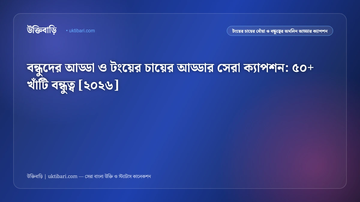 বন্ধুদের আড্ডা ও টংয়ের চায়ের আড্ডার সেরা ক্যাপশন: ৫০+ খাঁটি বন্ধুত্ব [২০২৬]