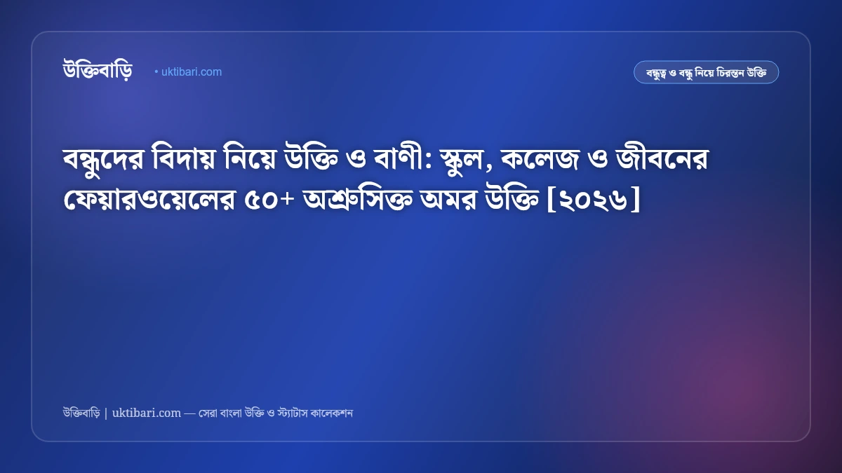 বন্ধুদের বিদায় নিয়ে উক্তি ও বাণী: স্কুল, কলেজ ও জীবনের ফেয়ারওয়েলের ৫০+ অশ্রুসিক্ত অমর উক্তি [২০২৬]