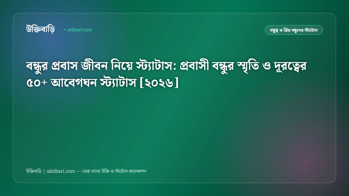 বন্ধুর প্রবাস জীবন নিয়ে স্ট্যাটাস: প্রবাসী বন্ধুর স্মৃতি ও দূরত্বের ৫০+ আবেগঘন স্ট্যাটাস [২০২৬]