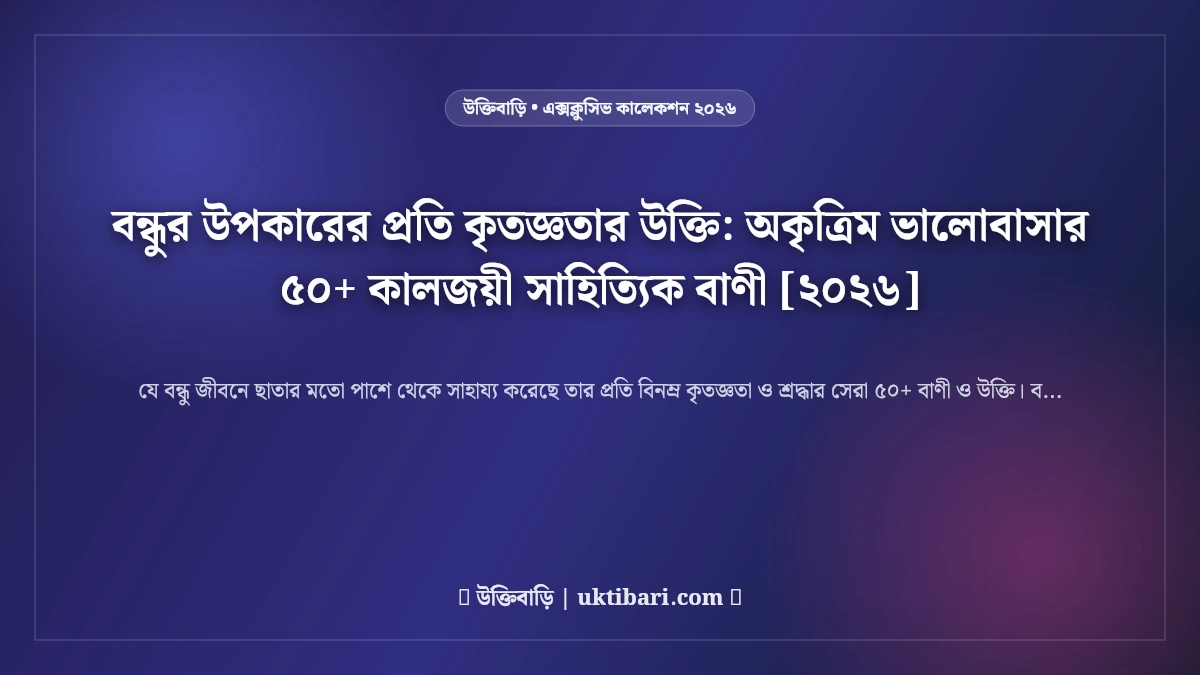 বন্ধুর উপকারের প্রতি কৃতজ্ঞতার উক্তি: অকৃত্রিম ভালোবাসার ৫০+ কালজয়ী সাহিত্যিক বাণী [২০২৬]