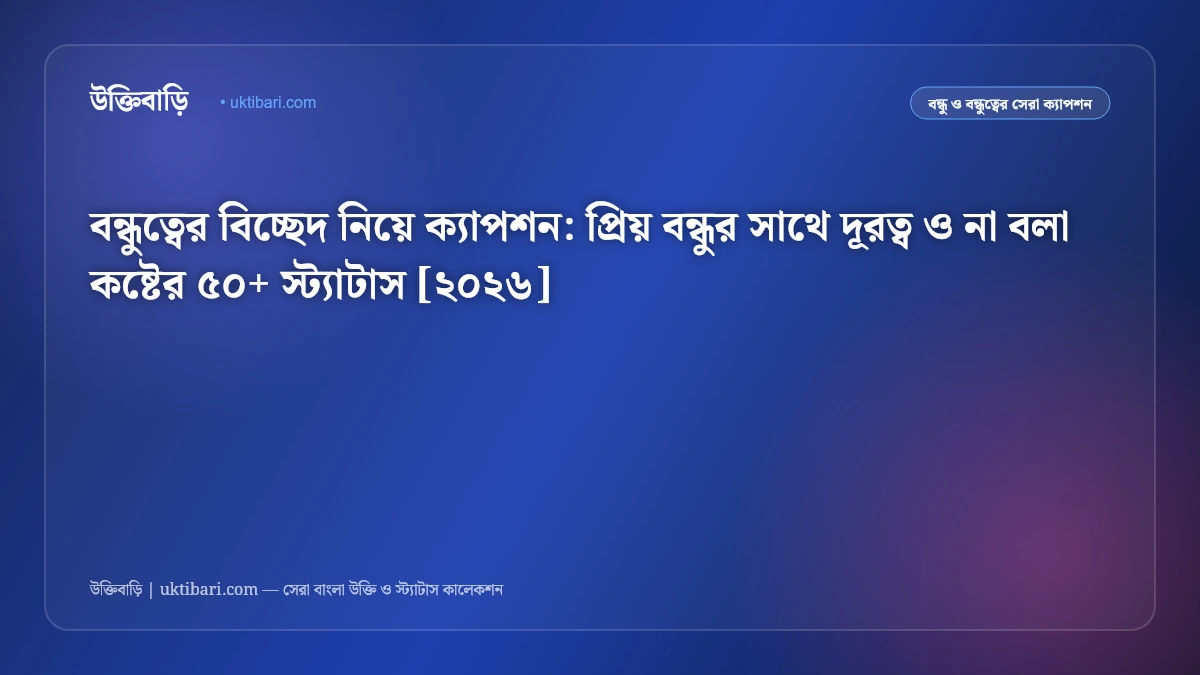 বন্ধুত্বের বিচ্ছেদ নিয়ে ক্যাপশন: প্রিয় বন্ধুর সাথে দূরত্ব ও না বলা কষ্টের ৫০+ স্ট্যাটাস [২০২৬]