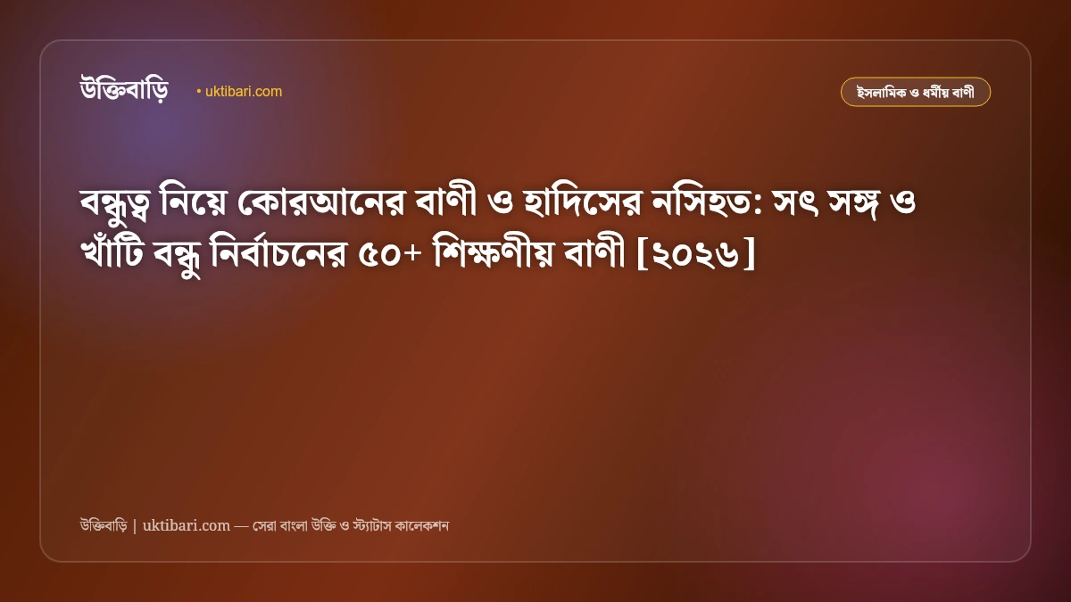 বন্ধুত্ব নিয়ে কোরআনের বাণী ও হাদিসের নসিহত: সৎ সঙ্গ ও খাঁটি বন্ধু নির্বাচনের ৫০+ শিক্ষণীয় বাণী [২০২৬]