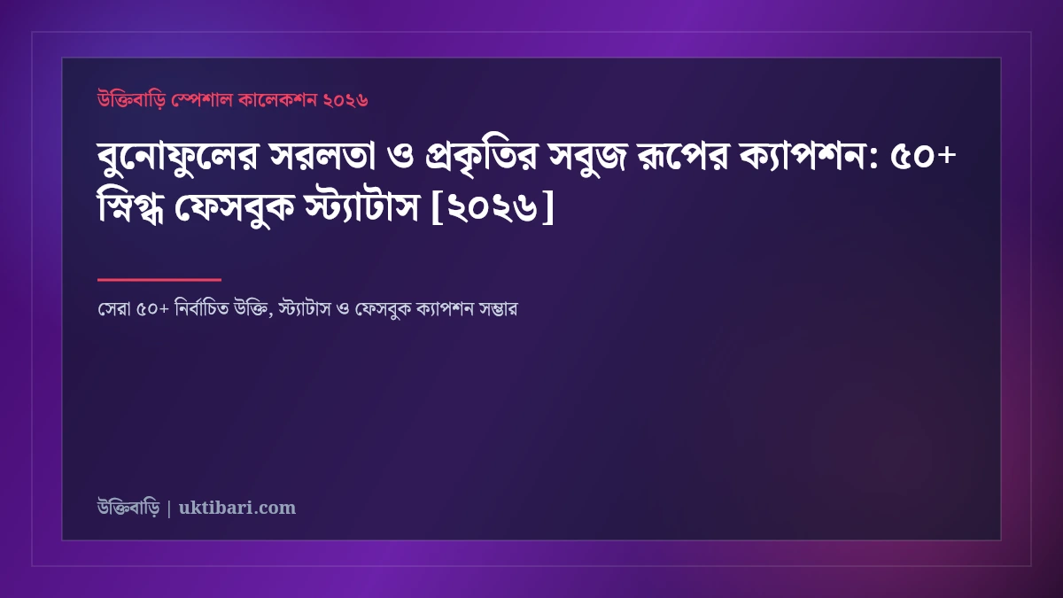 বুনোফুলের সরলতা ও প্রকৃতির সবুজ রূপের ক্যাপশন: ৫০+ স্নিগ্ধ ফেসবুক স্ট্যাটাস [২০২৬]