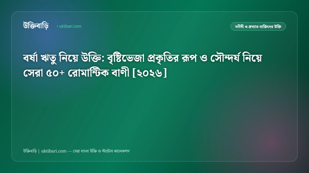 বর্ষা ঋতু নিয়ে উক্তি: বৃষ্টিভেজা প্রকৃতির রূপ ও সৌন্দর্য নিয়ে সেরা ৫০+ রোমান্টিক বাণী [২০২৬]
