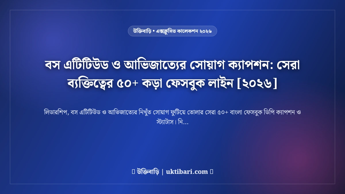 বস এটিটিউড ও আভিজাত্যের সোয়াগ ক্যাপশন: সেরা ব্যক্তিত্বের ৫০+ কড়া ফেসবুক লাইন [২০২৬]