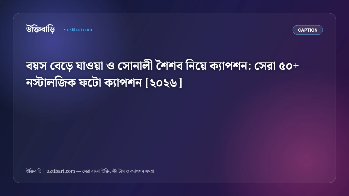 বয়স বেড়ে যাওয়া ও সোনালী শৈশব নিয়ে ক্যাপশন: সেরা ৫০+ নস্টালজিক ফটো ক্যাপশন [২০২৬]