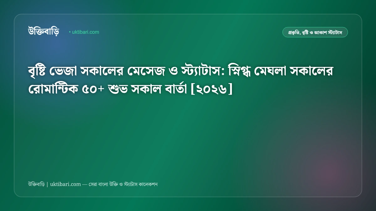 বৃষ্টি ভেজা সকালের মেসেজ ও স্ট্যাটাস: স্নিগ্ধ মেঘলা সকালের রোমান্টিক ৫০+ শুভ সকাল বার্তা [২০২৬]