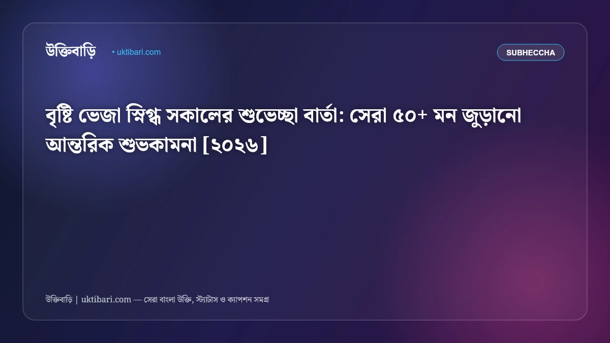 বৃষ্টি ভেজা স্নিগ্ধ সকালের শুভেচ্ছা বার্তা: সেরা ৫০+ মন জুড়ানো আন্তরিক শুভকামনা [২০২৬]