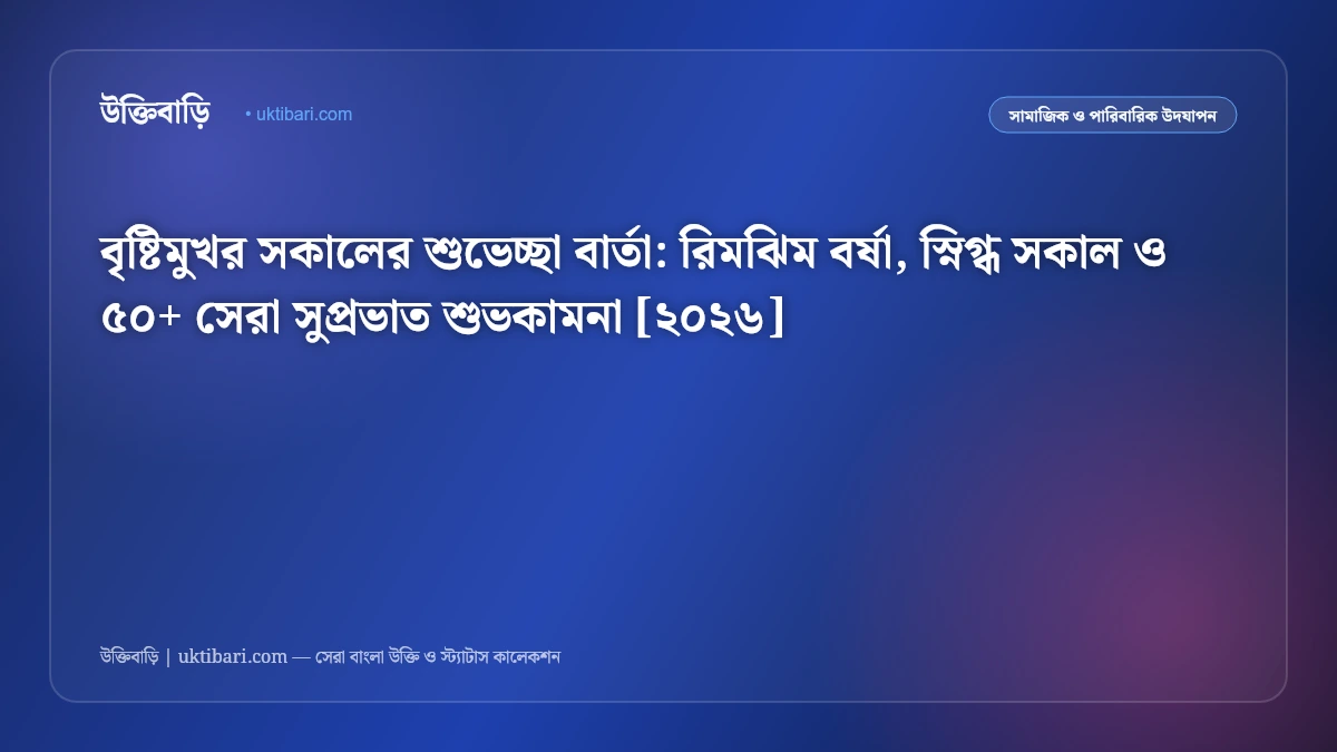 বৃষ্টিমুখর সকালের শুভেচ্ছা বার্তা: রিমঝিম বর্ষা, স্নিগ্ধ সকাল ও ৫০+ সেরা সুপ্রভাত শুভকামনা [২০২৬]