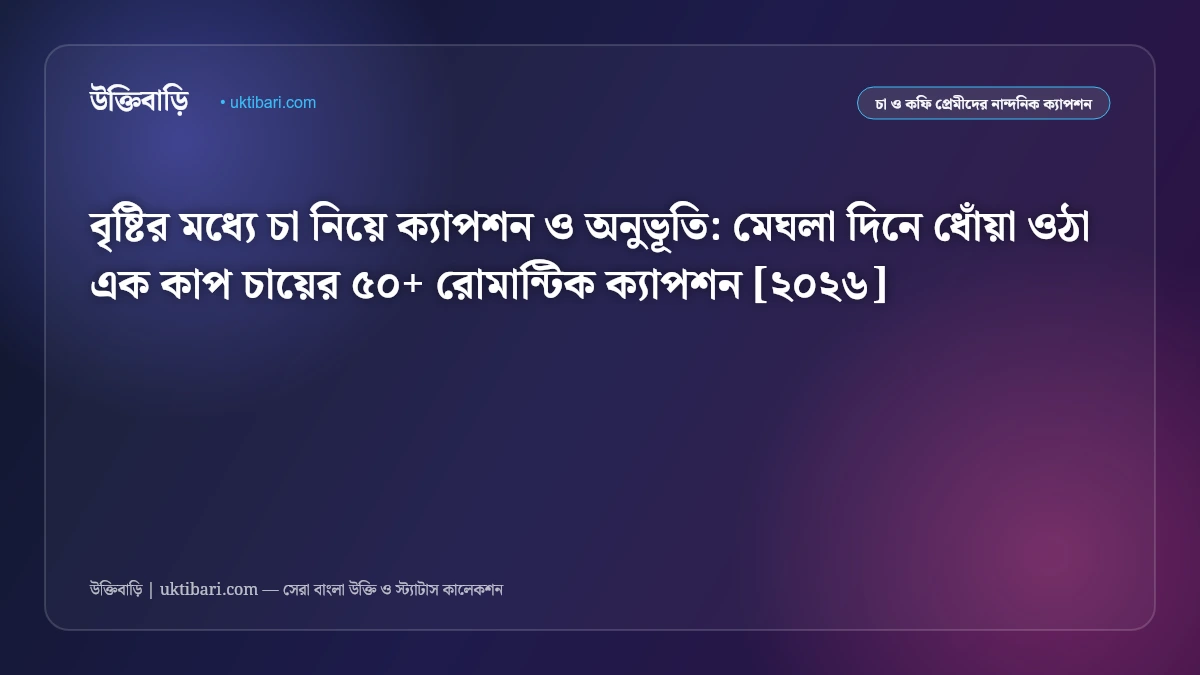 বৃষ্টির মধ্যে চা নিয়ে ক্যাপশন ও অনুভূতি: মেঘলা দিনে ধোঁয়া ওঠা এক কাপ চায়ের ৫০+ রোমান্টিক ক্যাপশন [২০২৬]