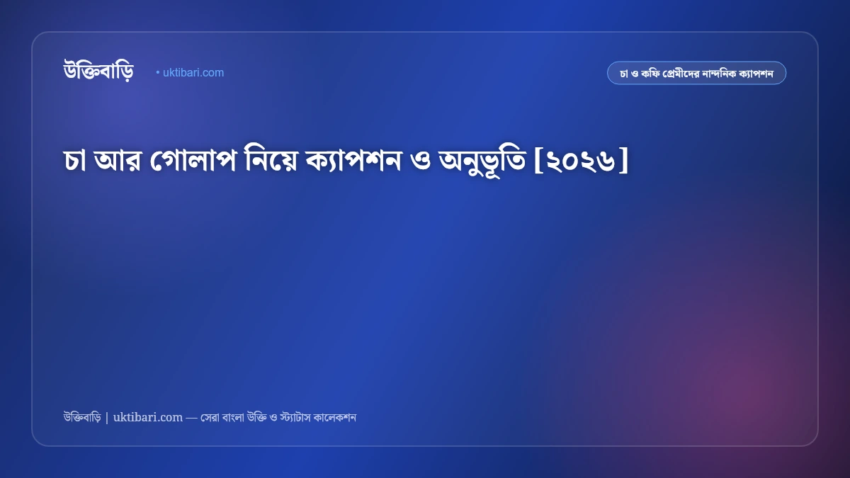 চা আর গোলাপ নিয়ে ক্যাপশন ও অনুভূতি [২০২৬]