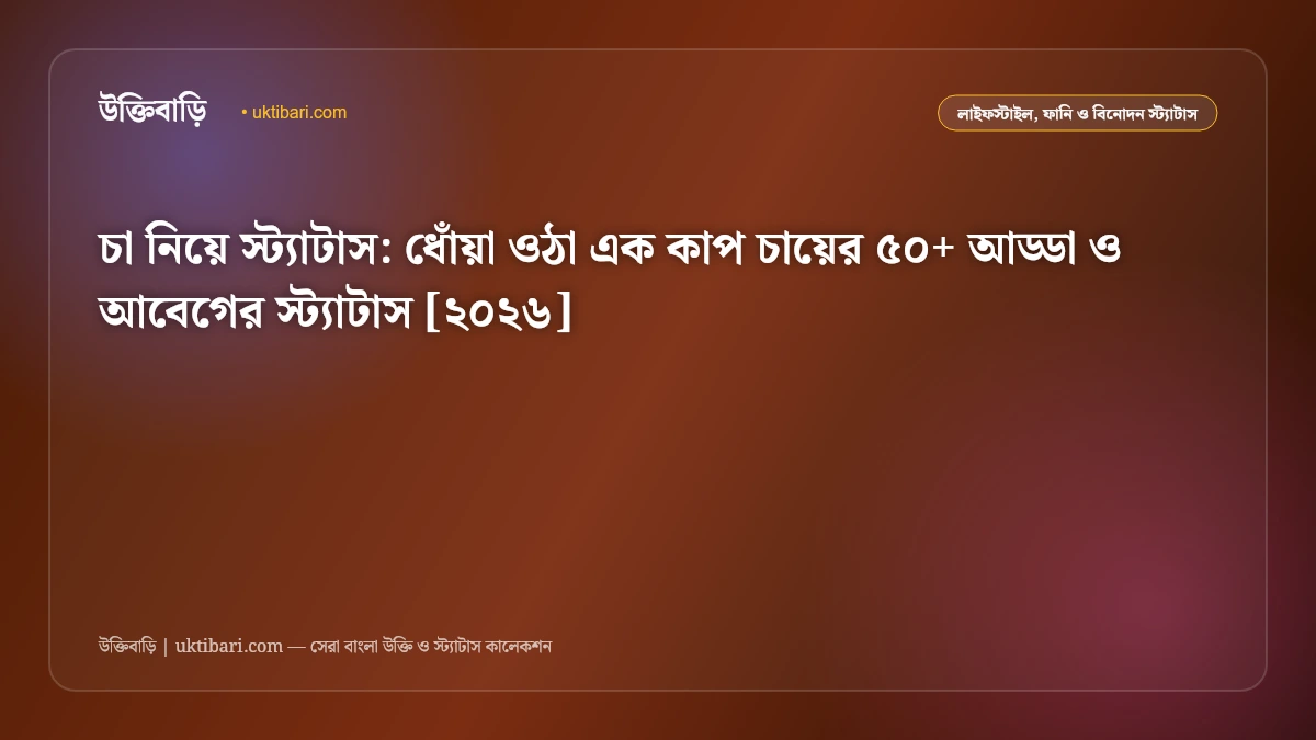 চা নিয়ে স্ট্যাটাস: ধোঁয়া ওঠা এক কাপ চায়ের ৫০+ আড্ডা ও আবেগের স্ট্যাটাস [২০২৬]