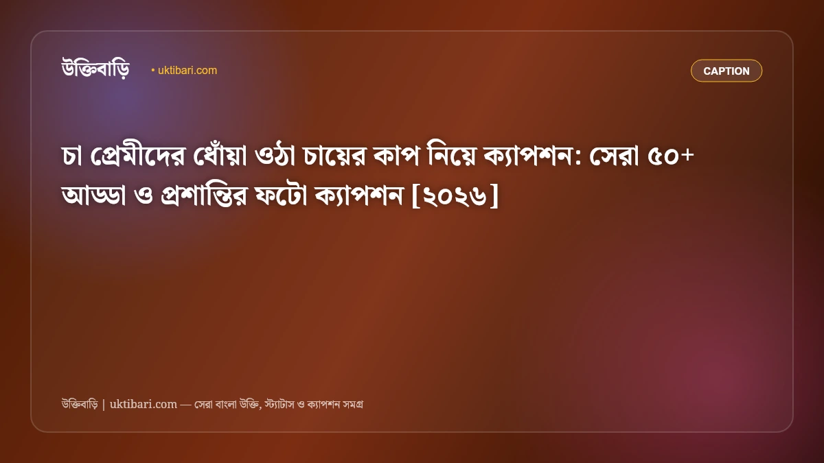 চা প্রেমীদের ধোঁয়া ওঠা চায়ের কাপ নিয়ে ক্যাপশন: সেরা ৫০+ আড্ডা ও প্রশান্তির ফটো ক্যাপশন [২০২৬]
