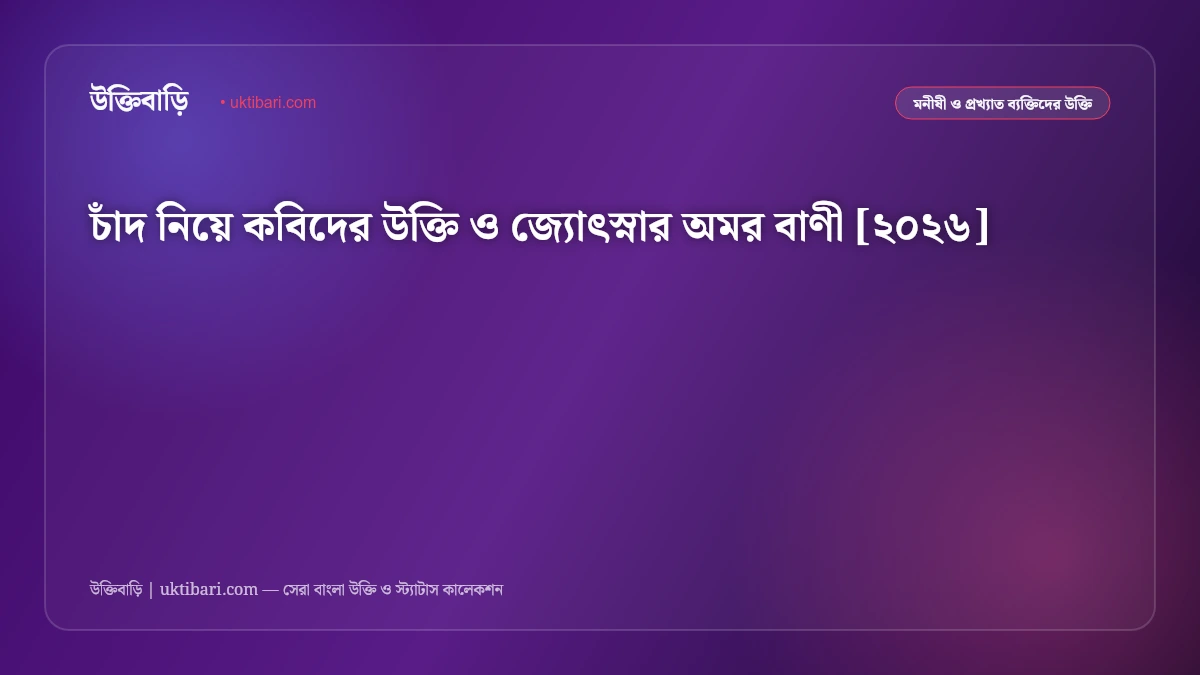 চাঁদ নিয়ে কবিদের উক্তি ও জ্যোৎস্নার অমর বাণী [২০২৬]