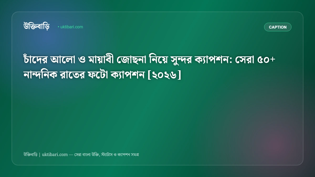 চাঁদের আলো ও মায়াবী জোছনা নিয়ে সুন্দর ক্যাপশন: সেরা ৫০+ নান্দনিক রাতের ফটো ক্যাপশন [২০২৬]