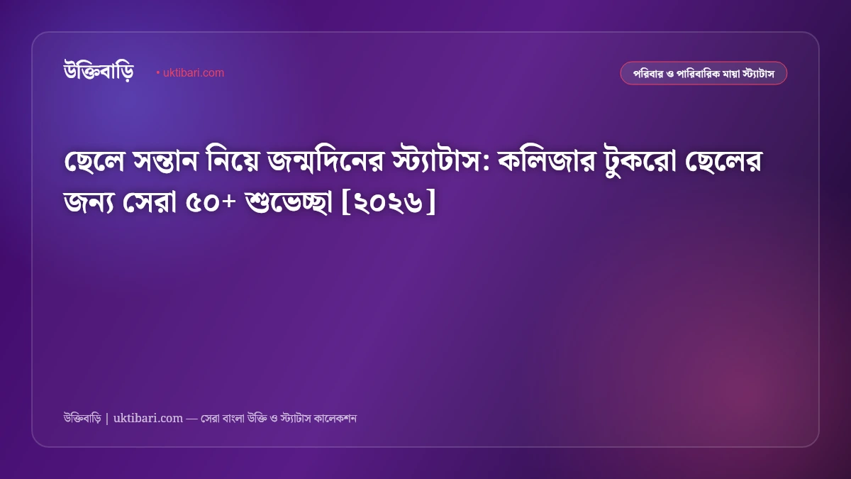 ছেলে সন্তান নিয়ে জন্মদিনের স্ট্যাটাস: কলিজার টুকরো ছেলের জন্য সেরা ৫০+ শুভেচ্ছা [২০২৬]
