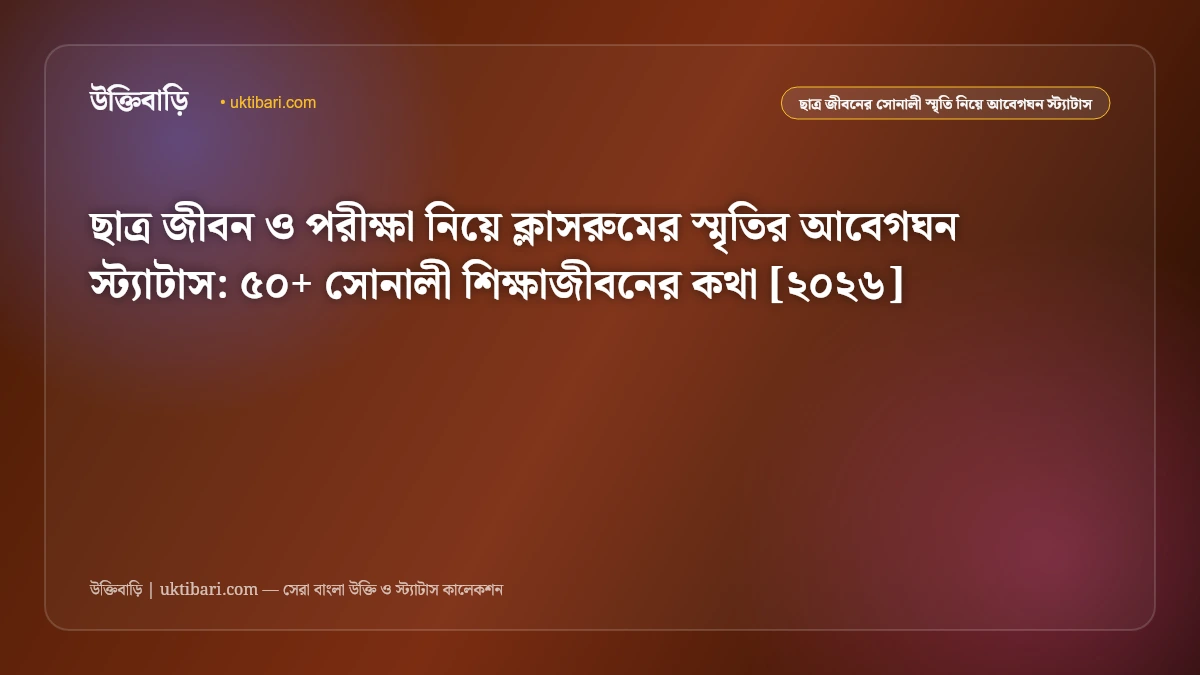 ছাত্র জীবন ও পরীক্ষা নিয়ে ক্লাসরুমের স্মৃতির আবেগঘন স্ট্যাটাস: ৫০+ সোনালী শিক্ষাজীবনের কথা [২০২৬]