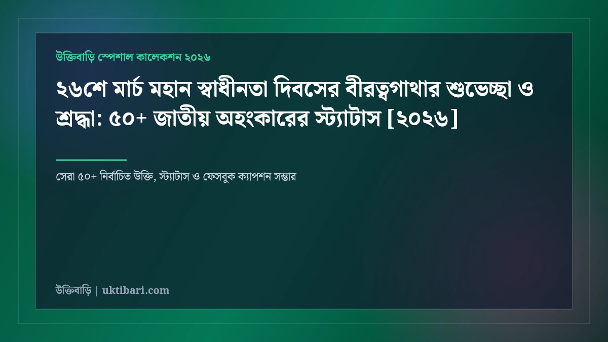 ২৬শে মার্চ মহান স্বাধীনতা দিবসের বীরত্বগাথার শুভেচ্ছা ও শ্রদ্ধা: ৫০+ জাতীয় অহংকারের স্ট্যাটাস [২০২৬]