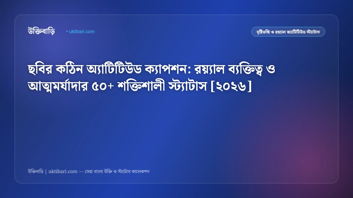 ছবির কঠিন অ্যাটিটিউড ক্যাপশন: রয়্যাল ব্যক্তিত্ব ও আত্মমর্যাদার ৫০+ শক্তিশালী স্ট্যাটাস [২০২৬]