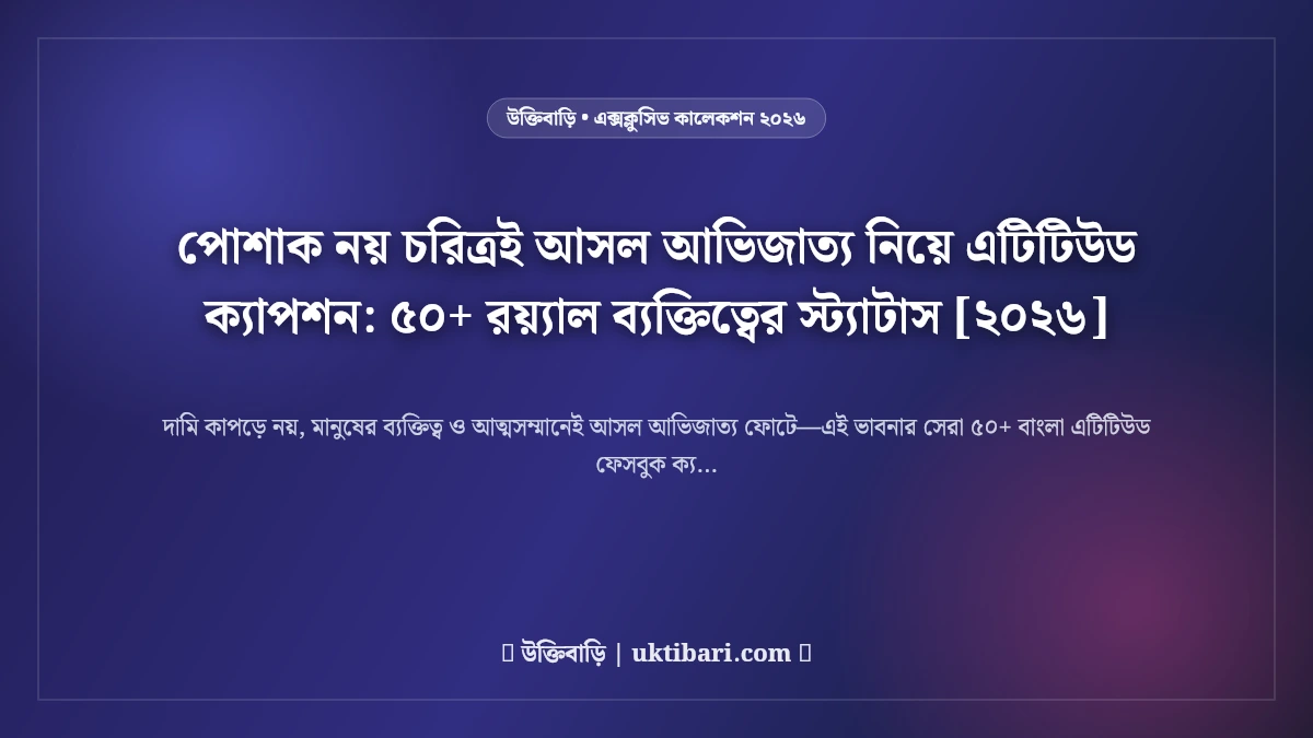 পোশাক নয় চরিত্রই আসল আভিজাত্য নিয়ে এটিটিউড ক্যাপশন: ৫০+ রয়্যাল ব্যক্তিত্বের স্ট্যাটাস [২০২৬]