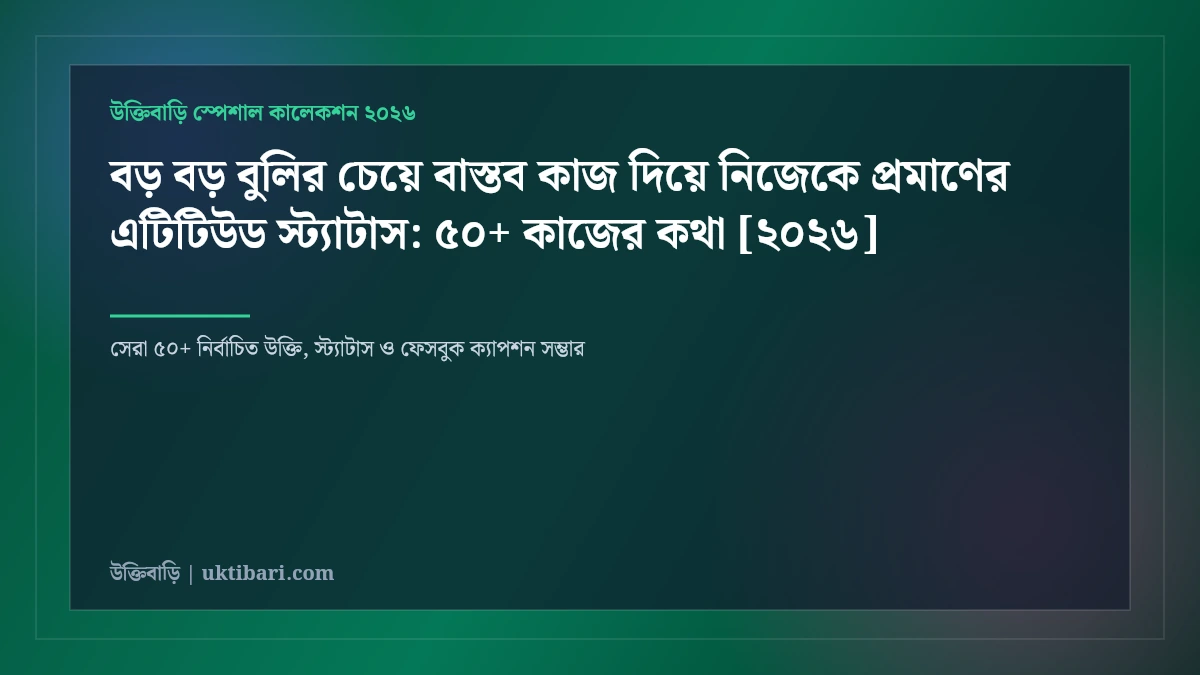 বড় বড় বুলির চেয়ে বাস্তব কাজ দিয়ে নিজেকে প্রমাণের এটিটিউড স্ট্যাটাস: ৫০+ কাজের কথা [২০২৬]