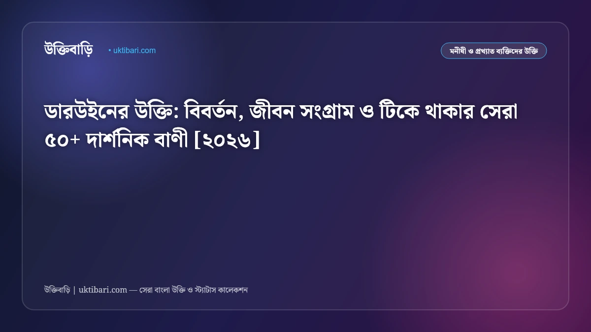 ডারউইনের উক্তি: বিবর্তন, জীবন সংগ্রাম ও টিকে থাকার সেরা ৫০+ দার্শনিক বাণী [২০২৬]