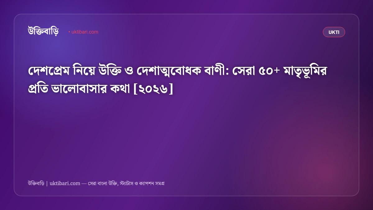 দেশপ্রেম নিয়ে উক্তি ও দেশাত্মবোধক বাণী: সেরা ৫০+ মাতৃভূমির প্রতি ভালোবাসার কথা [২০২৬]