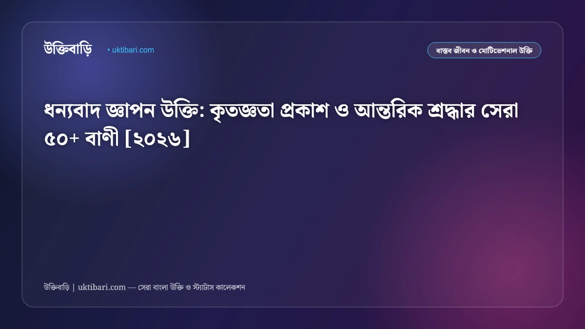 ধন্যবাদ জ্ঞাপন উক্তি: কৃতজ্ঞতা প্রকাশ ও আন্তরিক শ্রদ্ধার সেরা ৫০+ বাণী [২০২৬]