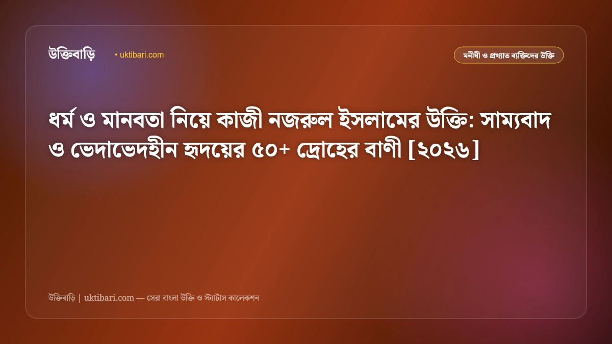 ধর্ম ও মানবতা নিয়ে কাজী নজরুল ইসলামের উক্তি: সাম্যবাদ ও ভেদাভেদহীন হৃদয়ের ৫০+ দ্রোহের বাণী [২০২৬]