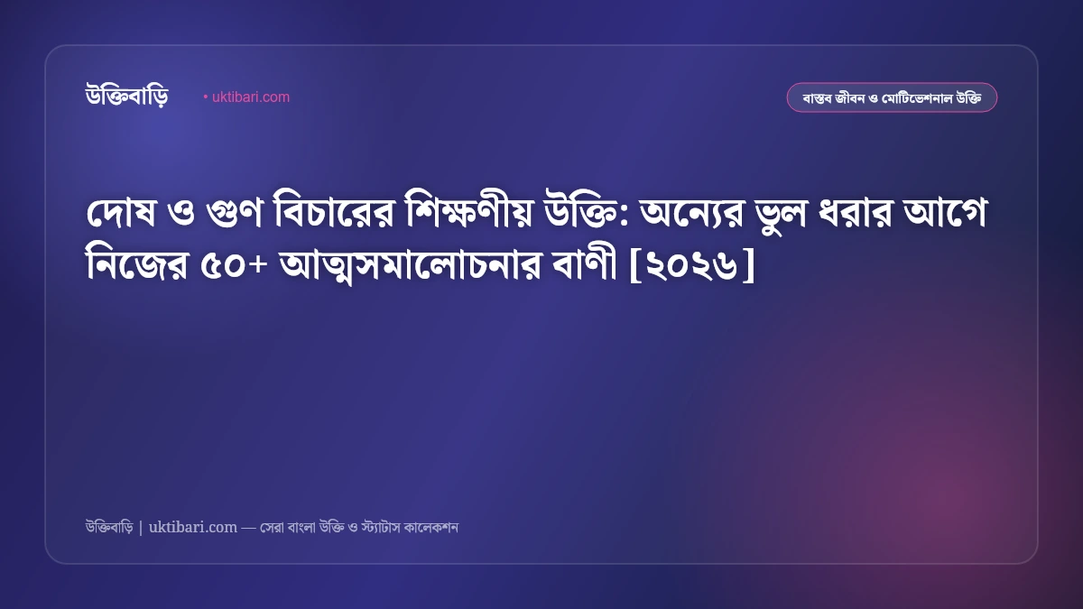 দোষ ও গুণ বিচারের শিক্ষণীয় উক্তি: অন্যের ভুল ধরার আগে নিজের ৫০+ আত্মসমালোচনার বাণী [২০২৬]