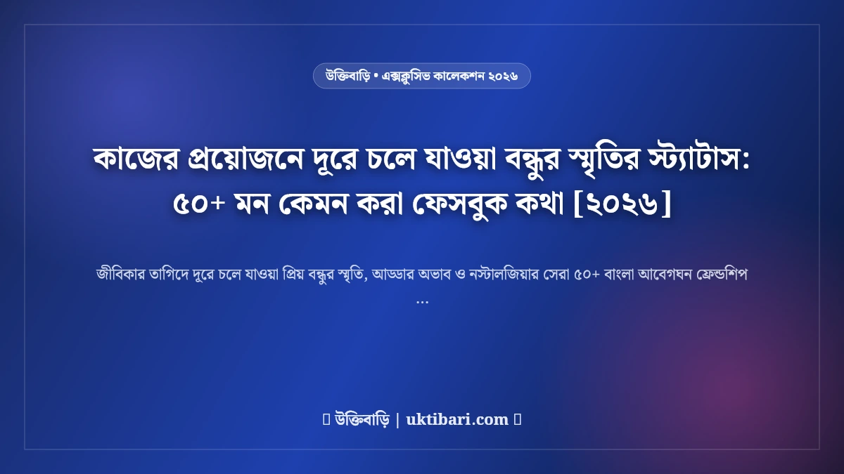 কাজের প্রয়োজনে দূরে চলে যাওয়া বন্ধুর স্মৃতির স্ট্যাটাস: ৫০+ মন কেমন করা ফেসবুক কথা [২০২৬]