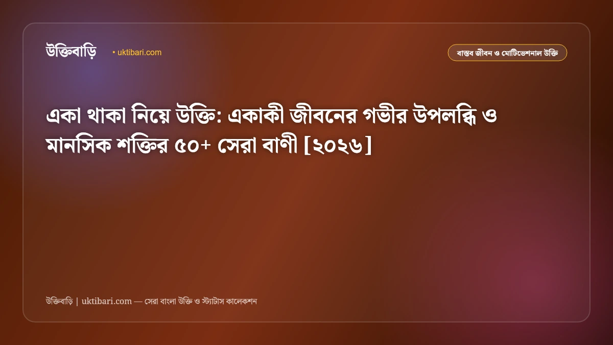 একা থাকা নিয়ে উক্তি: একাকী জীবনের গভীর উপলব্ধি ও মানসিক শক্তির ৫০+ সেরা বাণী [২০২৬]
