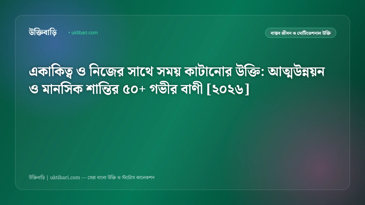 একাকিত্ব ও নিজের সাথে সময় কাটানোর উক্তি: আত্মউন্নয়ন ও মানসিক শান্তির ৫০+ গভীর বাণী [২০২৬]
