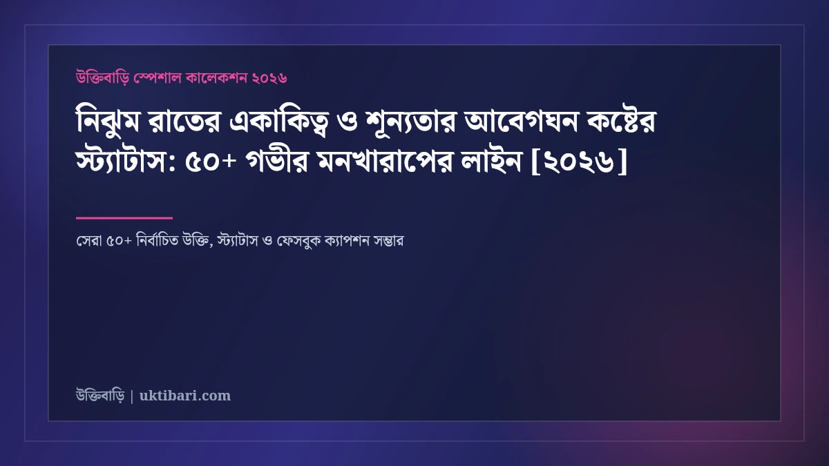 নিঝুম রাতের একাকিত্ব ও শূন্যতার আবেগঘন কষ্টের স্ট্যাটাস: ৫০+ গভীর মনখারাপের লাইন [২০২৬]