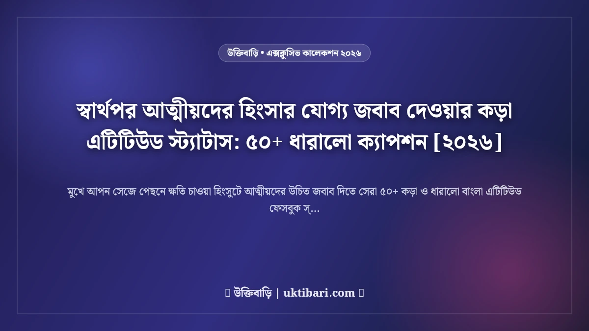 স্বার্থপর আত্মীয়দের হিংসার যোগ্য জবাব দেওয়ার কড়া এটিটিউড স্ট্যাটাস: ৫০+ ধারালো ক্যাপশন [২০২৬]