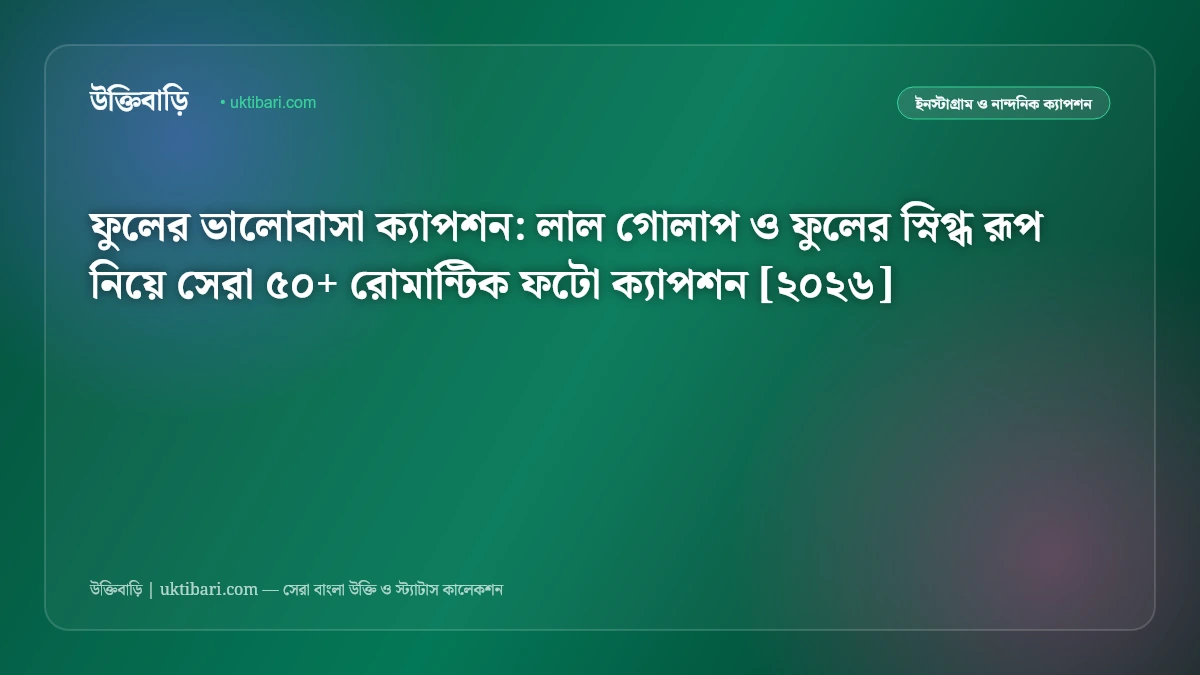 ফুলের ভালোবাসা ক্যাপশন: লাল গোলাপ ও ফুলের স্নিগ্ধ রূপ নিয়ে সেরা ৫০+ রোমান্টিক ফটো ক্যাপশন [২০২৬]