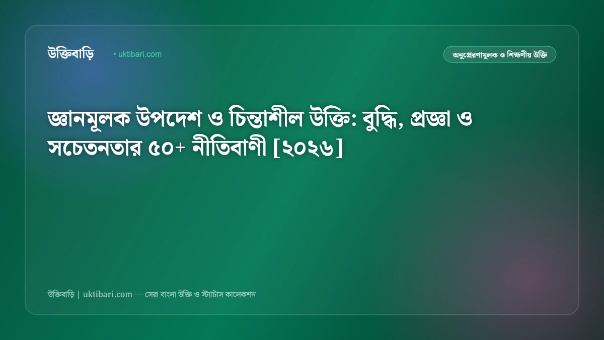 জ্ঞানমূলক উপদেশ ও চিন্তাশীল উক্তি: বুদ্ধি, প্রজ্ঞা ও সচেতনতার ৫০+ নীতিবাণী [২০২৬]