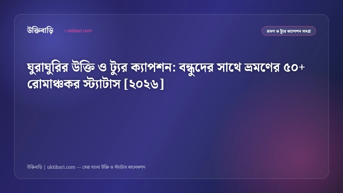 ঘুরাঘুরির উক্তি ও ট্যুর ক্যাপশন: বন্ধুদের সাথে ভ্রমণের ৫০+ রোমাঞ্চকর স্ট্যাটাস [২০২৬]