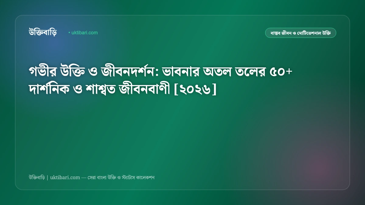 গভীর উক্তি ও জীবনদর্শন: ভাবনার অতল তলের ৫০+ দার্শনিক ও শাশ্বত জীবনবাণী [২০২৬]