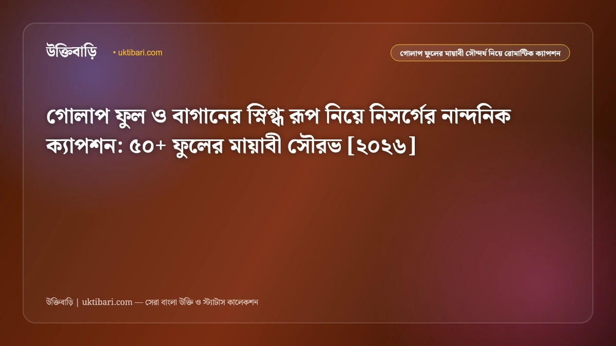 গোলাপ ফুল ও বাগানের স্নিগ্ধ রূপ নিয়ে নিসর্গের নান্দনিক ক্যাপশন: ৫০+ ফুলের মায়াবী সৌরভ [২০২৬]