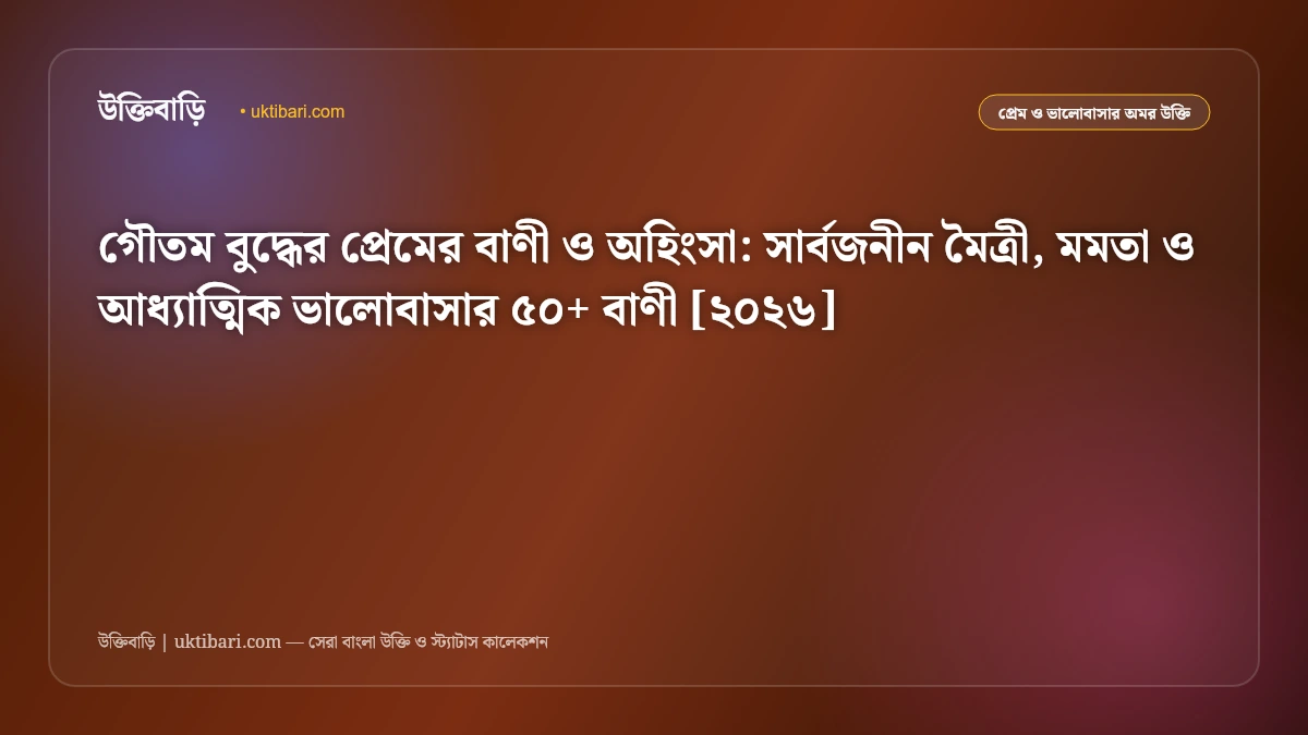 গৌতম বুদ্ধের প্রেমের বাণী ও অহিংসা: সার্বজনীন মৈত্রী, মমতা ও আধ্যাত্মিক ভালোবাসার ৫০+ বাণী [২০২৬]