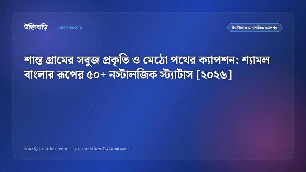 শান্ত গ্রামের সবুজ প্রকৃতি ও মেঠো পথের ক্যাপশন: শ্যামল বাংলার রূপের ৫০+ নস্টালজিক স্ট্যাটাস [২০২৬]