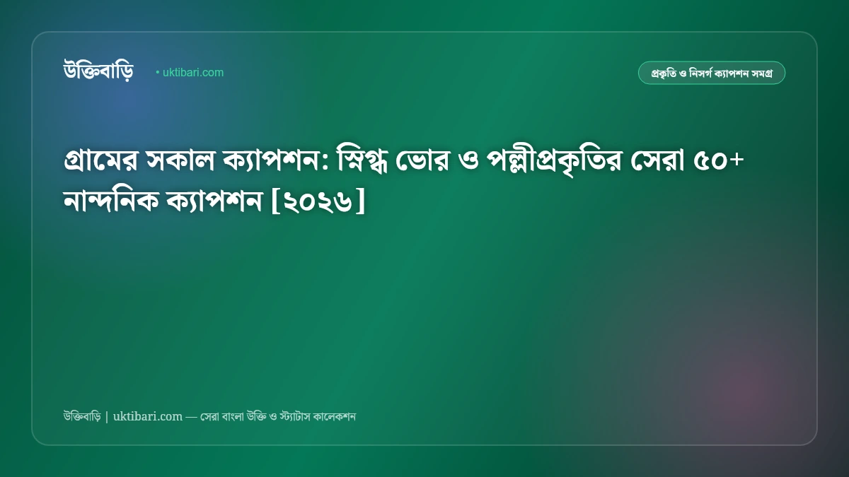 গ্রামের সকাল ক্যাপশন: স্নিগ্ধ ভোর ও পল্লীপ্রকৃতির সেরা ৫০+ নান্দনিক ক্যাপশন [২০২৬]