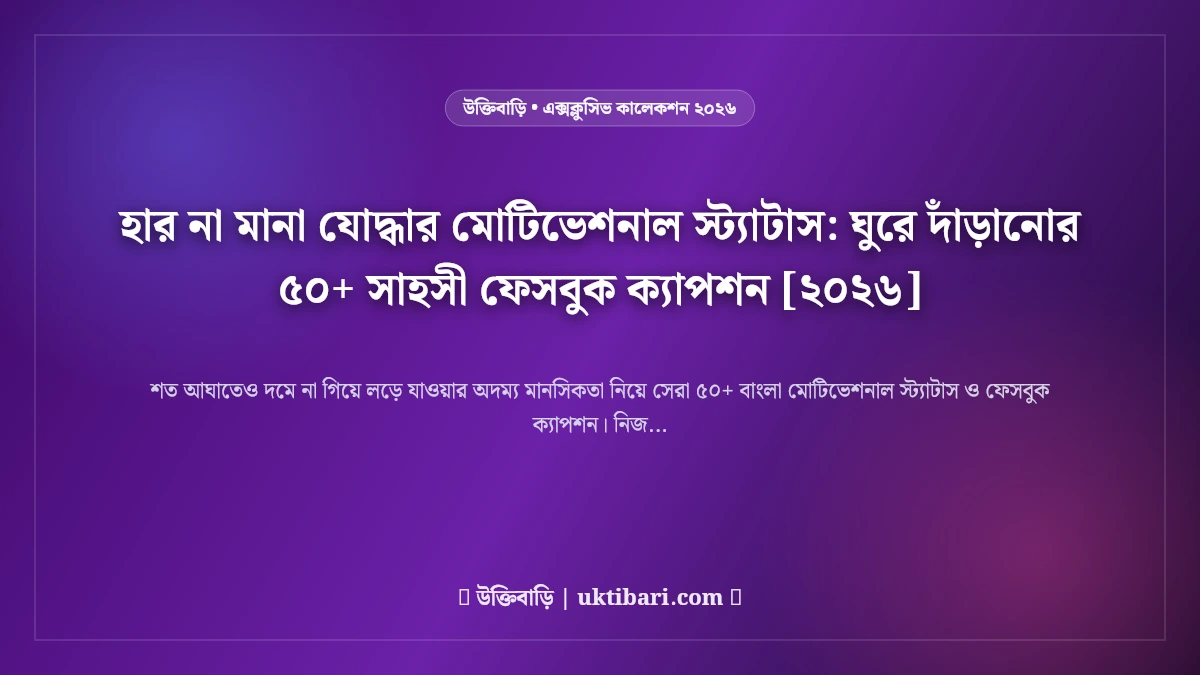 হার না মানা যোদ্ধার মোটিভেশনাল স্ট্যাটাস: ঘুরে দাঁড়ানোর ৫০+ সাহসী ফেসবুক ক্যাপশন [২০২৬]