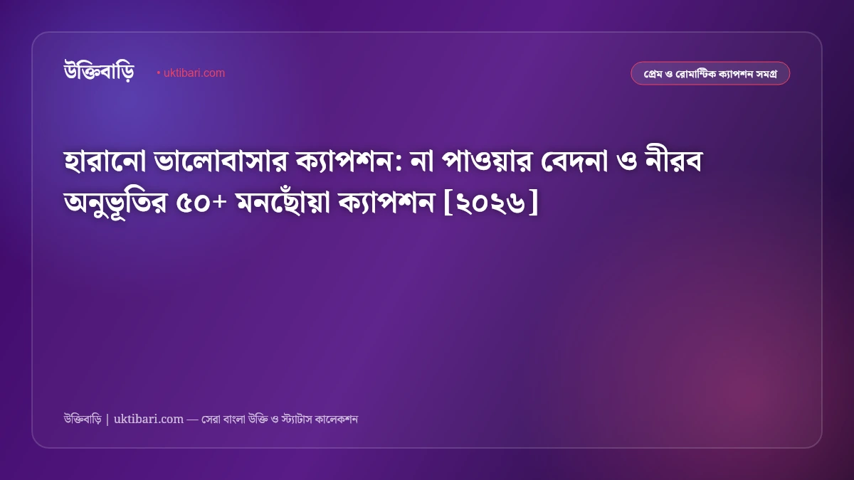 হারানো ভালোবাসার ক্যাপশন: না পাওয়ার বেদনা ও নীরব অনুভূতির ৫০+ মনছোঁয়া ক্যাপশন [২০২৬]