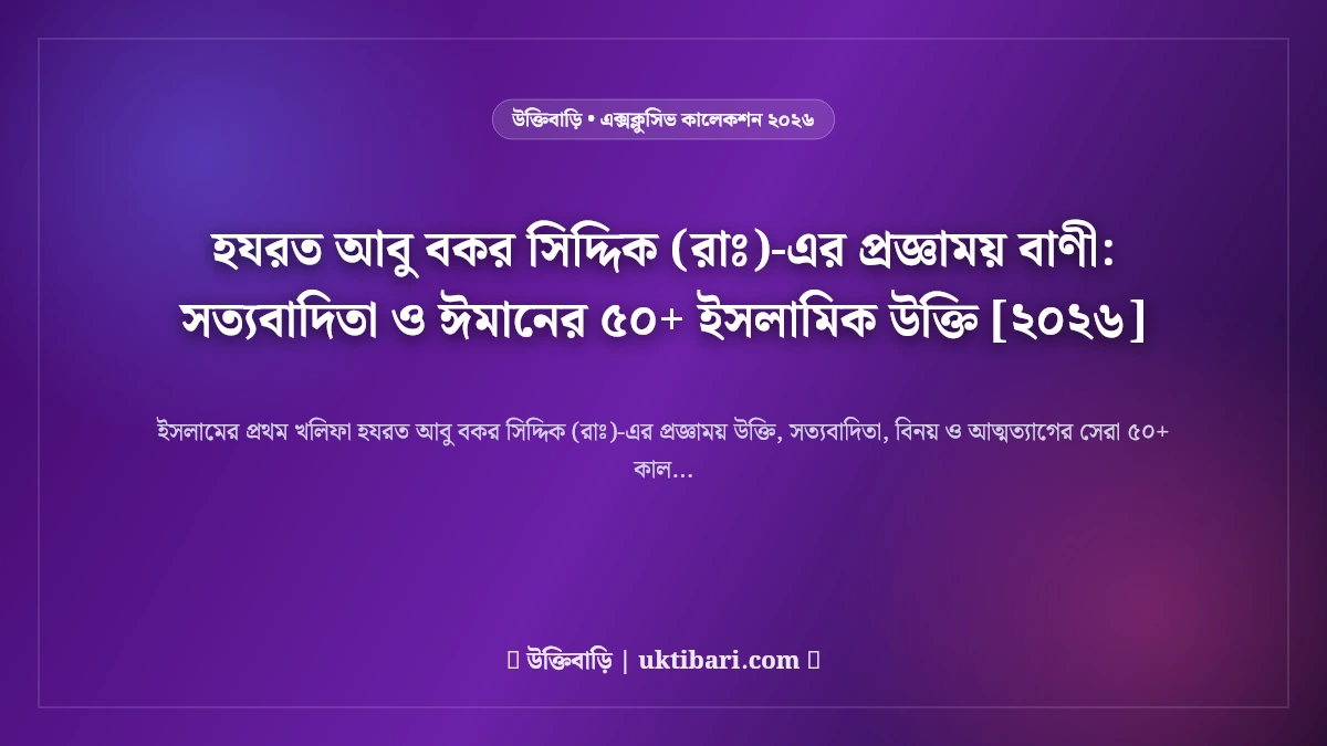 হযরত আবু বকর সিদ্দিক (রাঃ)-এর প্রজ্ঞাময় বাণী: সত্যবাদিতা ও ঈমানের ৫০+ ইসলামিক উক্তি [২০২৬]