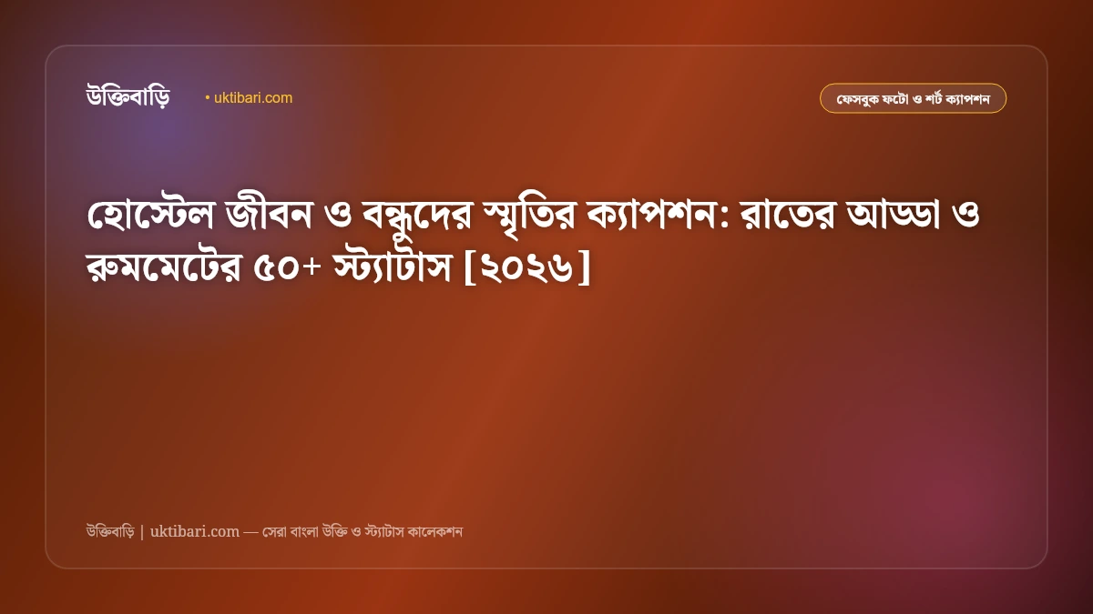 হোস্টেল জীবন ও বন্ধুদের স্মৃতির ক্যাপশন: রাতের আড্ডা ও রুমমেটের ৫০+ স্ট্যাটাস [২০২৬]