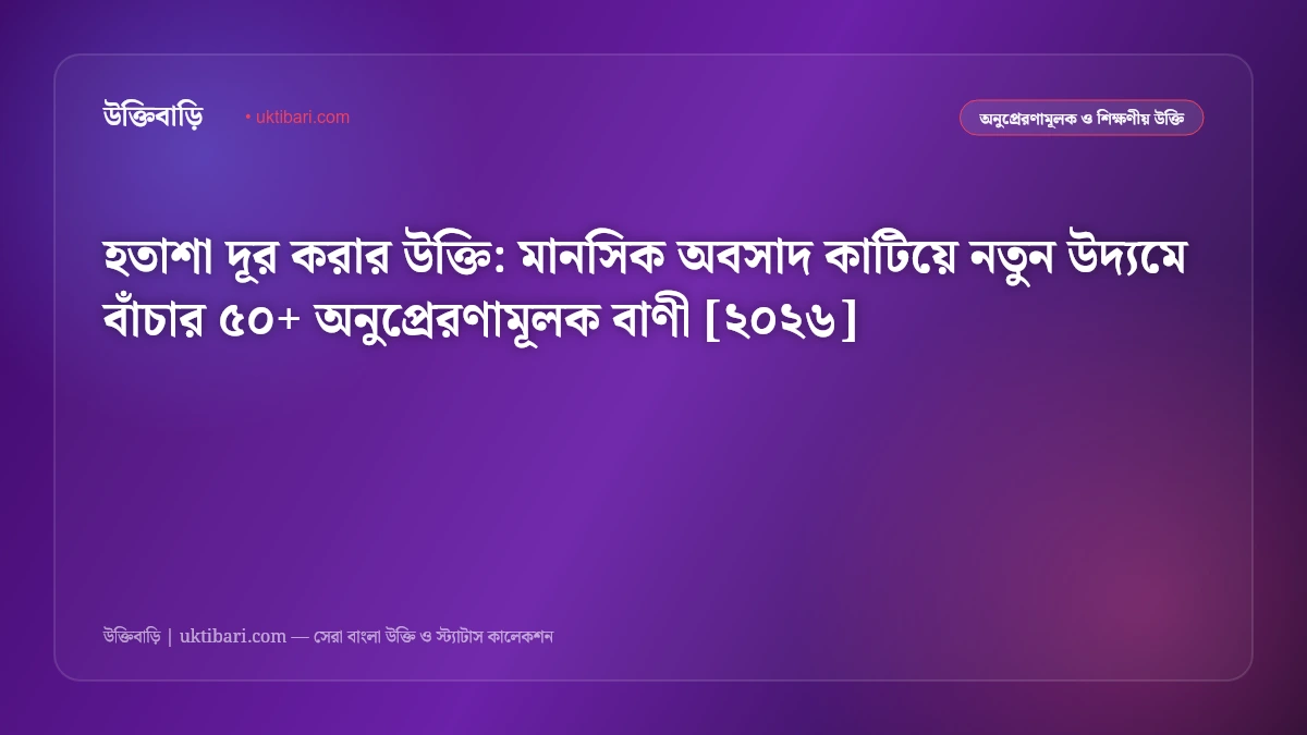 হতাশা দূর করার উক্তি: মানসিক অবসাদ কাটিয়ে নতুন উদ্যমে বাঁচার ৫০+ অনুপ্রেরণামূলক বাণী [২০২৬]