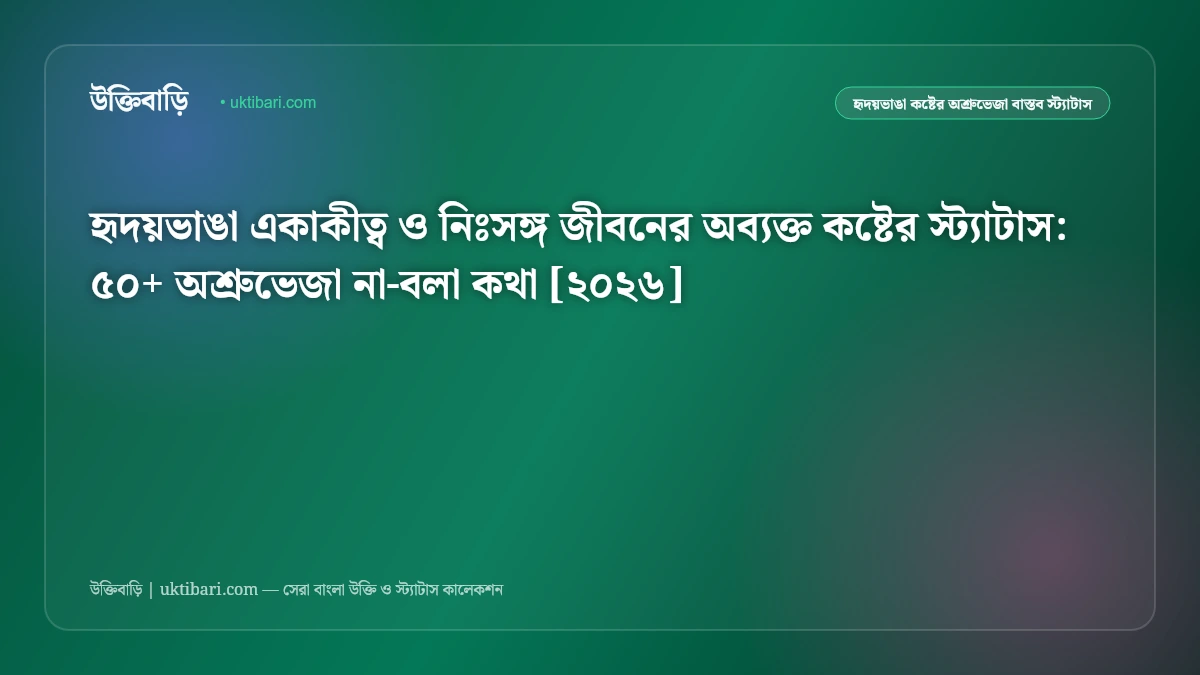 হৃদয়ভাঙা একাকীত্ব ও নিঃসঙ্গ জীবনের অব্যক্ত কষ্টের স্ট্যাটাস: ৫০+ অশ্রুভেজা না-বলা কথা [২০২৬]