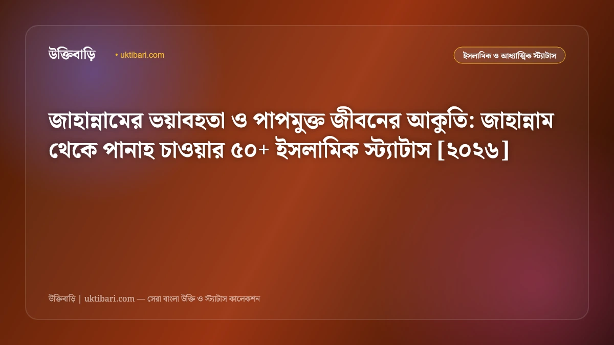 জাহান্নামের ভয়াবহতা ও পাপমুক্ত জীবনের আকুতি: জাহান্নাম থেকে পানাহ চাওয়ার ৫০+ ইসলামিক স্ট্যাটাস [২০২৬]